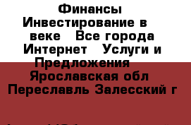 Финансы. Инвестирование в 21 веке - Все города Интернет » Услуги и Предложения   . Ярославская обл.,Переславль-Залесский г.